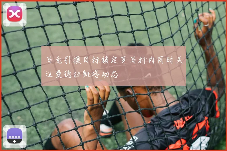 马竞引援目标锁定罗马科内同时关注曼德拉凯塔动态