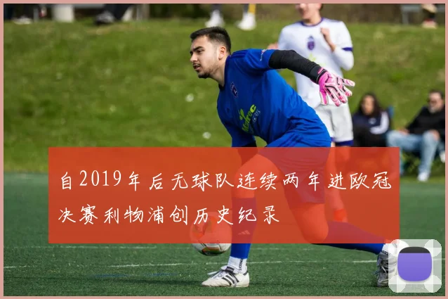 自2019年后无球队连续两年进欧冠决赛利物浦创历史纪录