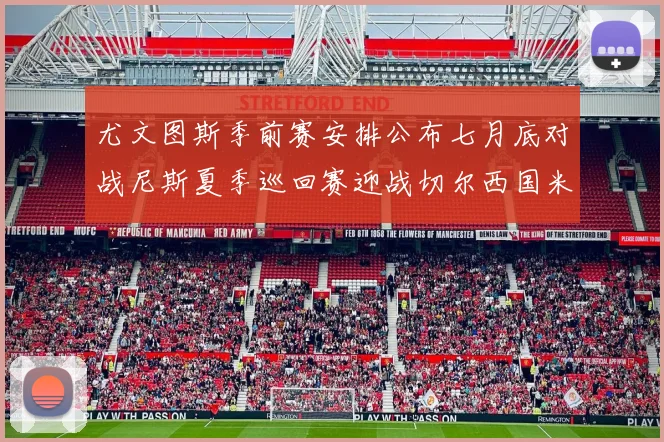 尤文图斯季前赛安排公布七月底对战尼斯夏季巡回赛迎战切尔西国米巴勒莫
