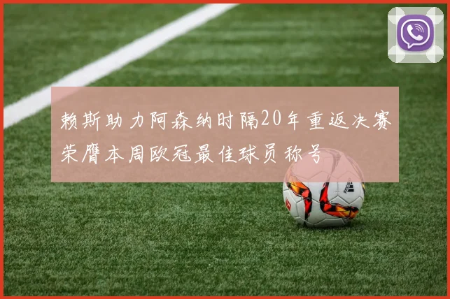 赖斯助力阿森纳时隔20年重返决赛荣膺本周欧冠最佳球员称号