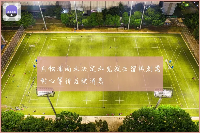 利物浦尚未决定加克波去留热刺需耐心等待后续消息