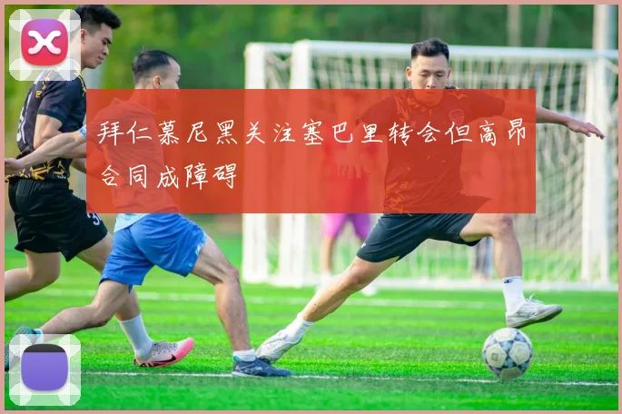 拜仁慕尼黑关注塞巴里转会但高昂合同成障碍