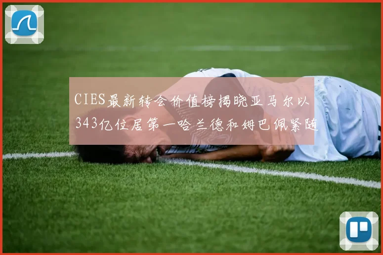 CIES最新转会价值榜揭晓亚马尔以343亿位居第一哈兰德和姆巴佩紧随其后