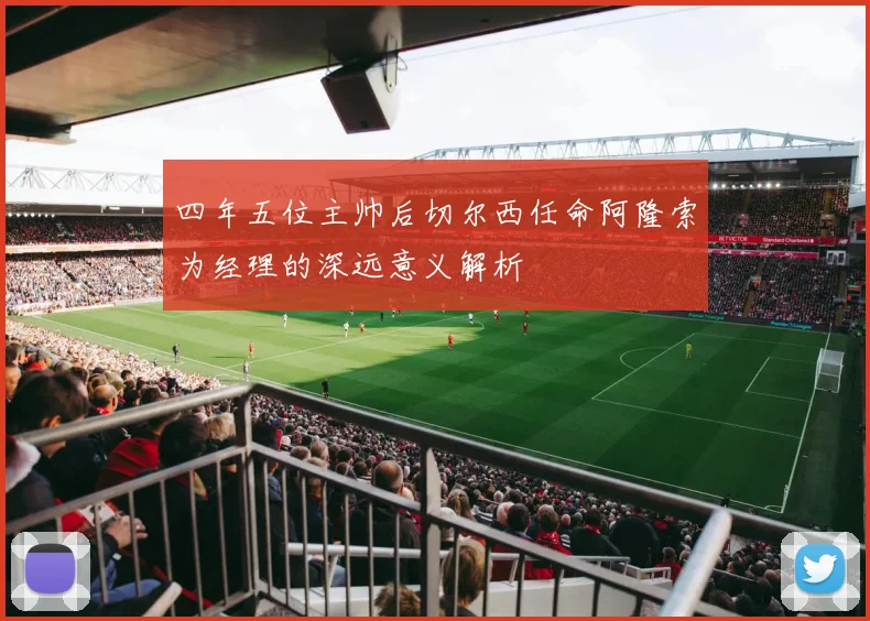 四年五位主帅后切尔西任命阿隆索为经理的深远意义解析