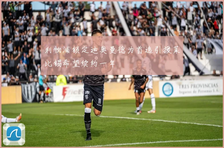 利物浦锁定迪奥曼德为首选引援莱比锡希望续约一年