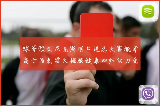 球哥预测尼克斯明年进总决赛概率高于马刺雷火掘狼健康回归助力竞争