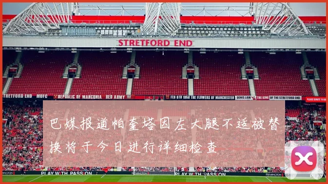 巴媒报道帕奎塔因左大腿不适被替换将于今日进行详细检查