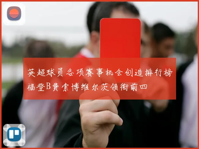 英超球员各项赛事机会创造排行榜福登B费索博维尔茨领衔前四