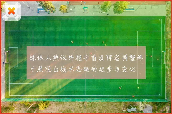 媒体人热议许指导首发阵容调整终于展现出战术思路的进步与变化